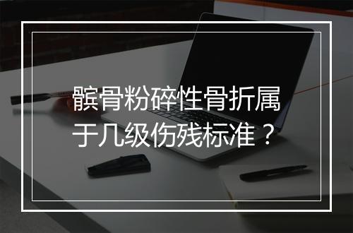 髌骨粉碎性骨折属于几级伤残标准？