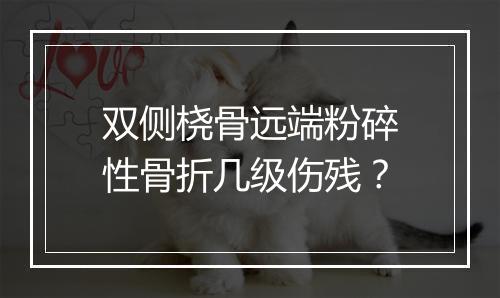 双侧桡骨远端粉碎性骨折几级伤残？