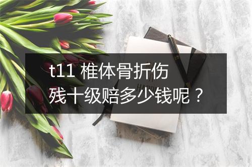 t11 椎体骨折伤残十级赔多少钱呢？