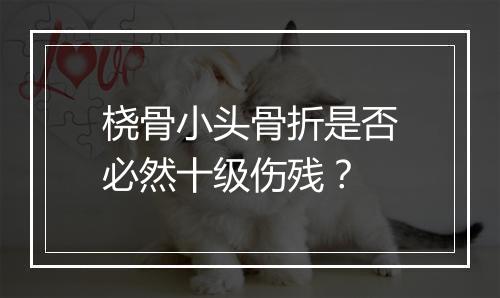 桡骨小头骨折是否必然十级伤残？