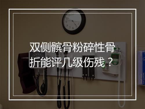 双侧髌骨粉碎性骨折能评几级伤残？