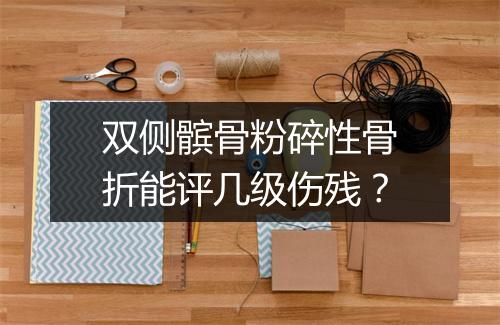 双侧髌骨粉碎性骨折能评几级伤残？