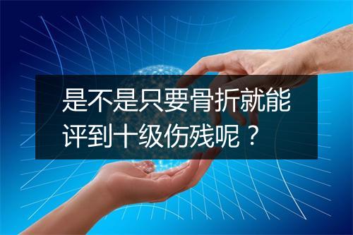 是不是只要骨折就能评到十级伤残呢？