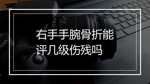 右手手腕骨折能评几级伤残吗