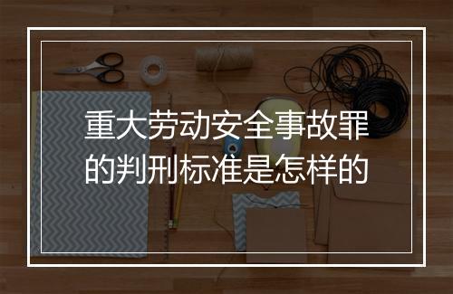 重大劳动安全事故罪的判刑标准是怎样的
