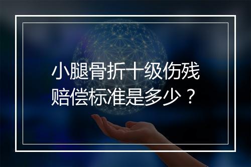 小腿骨折十级伤残赔偿标准是多少？