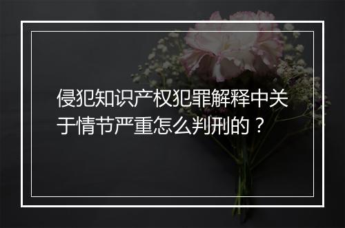 侵犯知识产权犯罪解释中关于情节严重怎么判刑的？