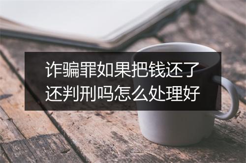诈骗罪如果把钱还了还判刑吗怎么处理好