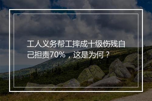 工人义务帮工摔成十级伤残自己担责70%，这是为何？