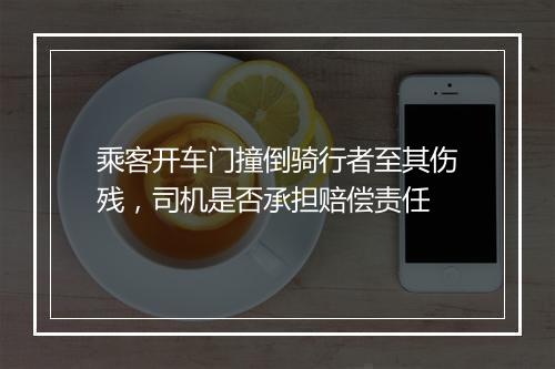 乘客开车门撞倒骑行者至其伤残，司机是否承担赔偿责任
