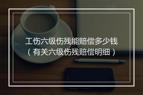 工伤六级伤残能赔偿多少钱（有关六级伤残赔偿明细）