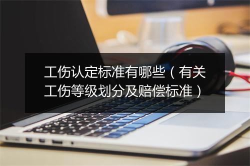 工伤认定标准有哪些（有关工伤等级划分及赔偿标准）