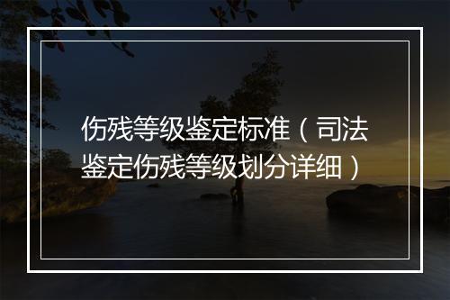 伤残等级鉴定标准（司法鉴定伤残等级划分详细）