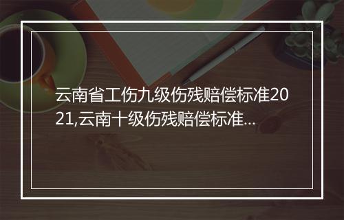 云南省工伤九级伤残赔偿标准2021,云南十级伤残赔偿标准2020