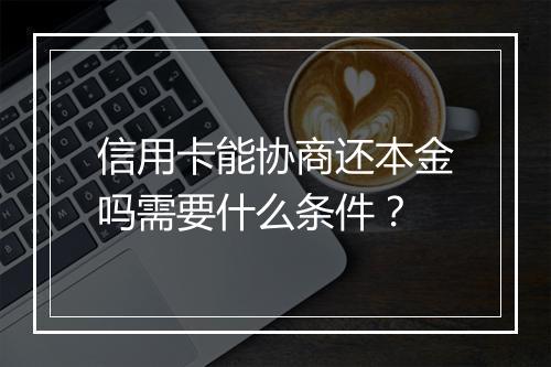 信用卡能协商还本金吗需要什么条件？