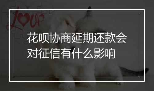 花呗协商延期还款会对征信有什么影响