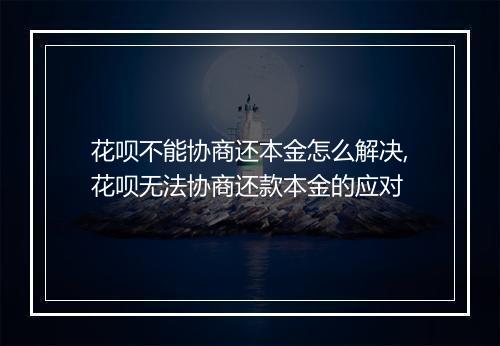 花呗不能协商还本金怎么解决,花呗无法协商还款本金的应对