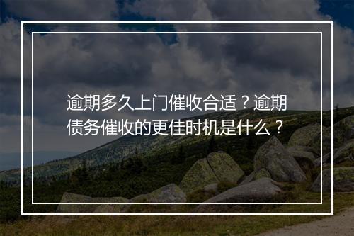 逾期多久上门催收合适？逾期债务催收的更佳时机是什么？