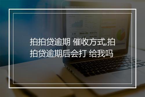 拍拍贷逾期 催收方式,拍拍贷逾期后会打 给我吗
