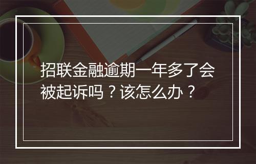 招联金融逾期一年多了会被起诉吗？该怎么办？