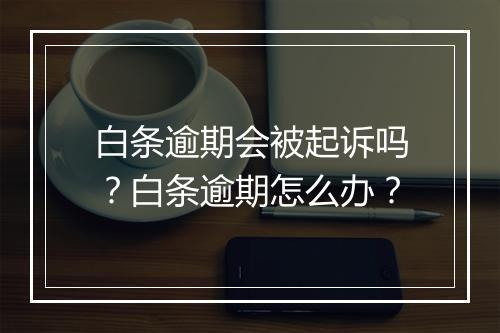 白条逾期会被起诉吗？白条逾期怎么办？