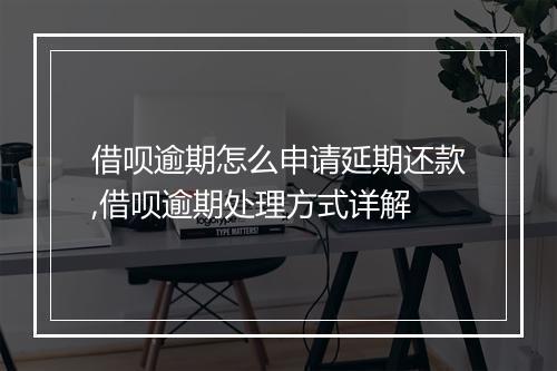 借呗逾期怎么申请延期还款,借呗逾期处理方式详解