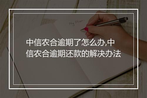 中信农合逾期了怎么办,中信农合逾期还款的解决办法