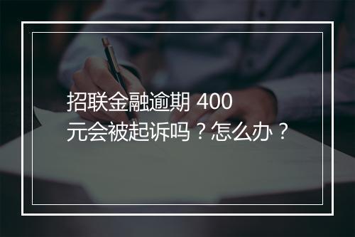 招联金融逾期 400 元会被起诉吗？怎么办？