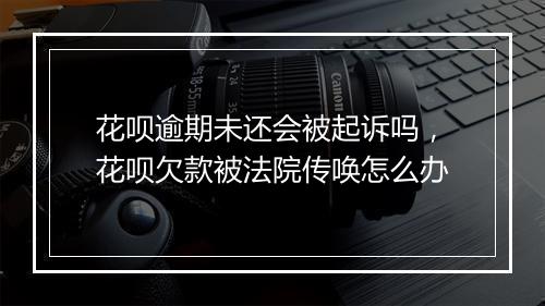 花呗逾期未还会被起诉吗，花呗欠款被法院传唤怎么办