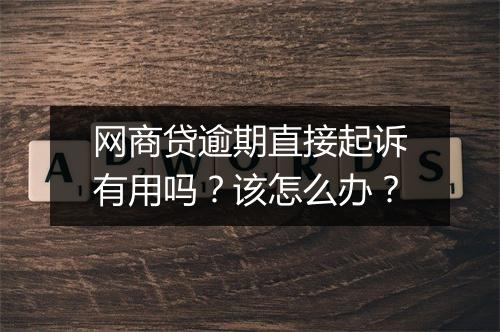 网商贷逾期直接起诉有用吗？该怎么办？