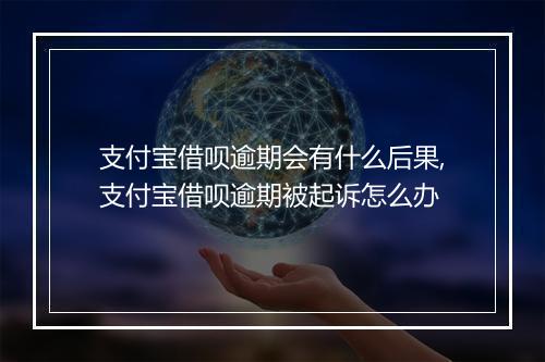 支付宝借呗逾期会有什么后果,支付宝借呗逾期被起诉怎么办