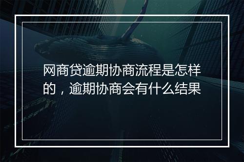 网商贷逾期协商流程是怎样的，逾期协商会有什么结果