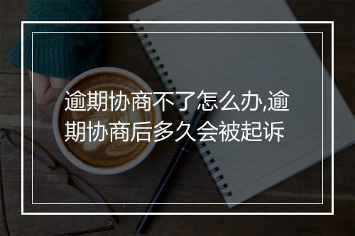 逾期协商不了怎么办,逾期协商后多久会被起诉
