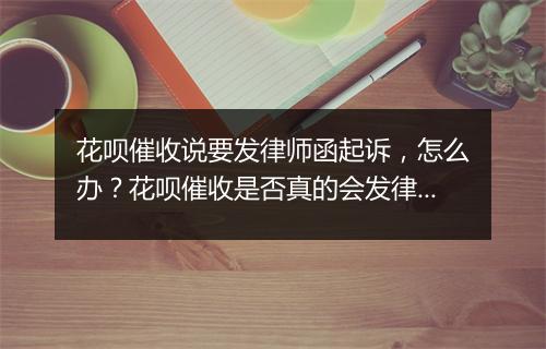 花呗催收说要发律师函起诉，怎么办？花呗催收是否真的会发律师函？