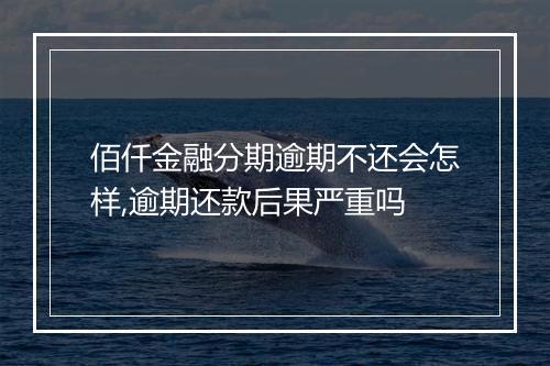 佰仟金融分期逾期不还会怎样,逾期还款后果严重吗
