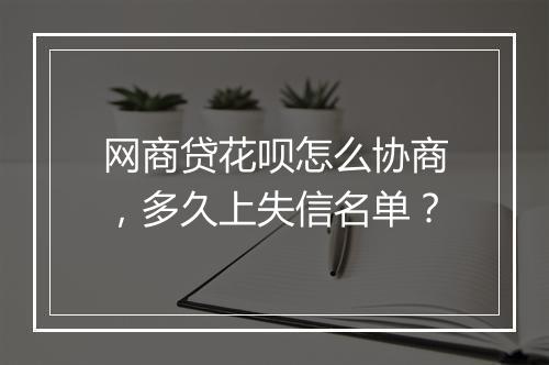 网商贷花呗怎么协商，多久上失信名单？