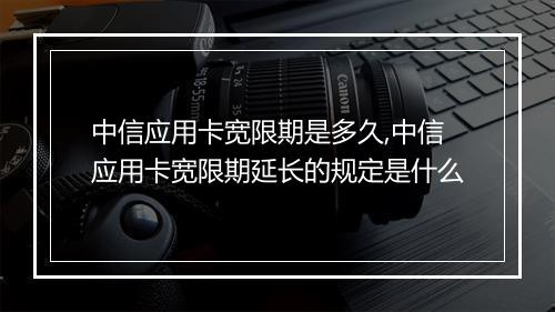 中信应用卡宽限期是多久,中信应用卡宽限期延长的规定是什么
