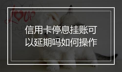 信用卡停息挂账可以延期吗如何操作