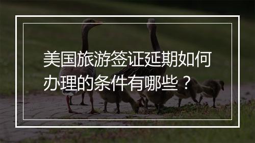 美国旅游签证延期如何办理的条件有哪些？