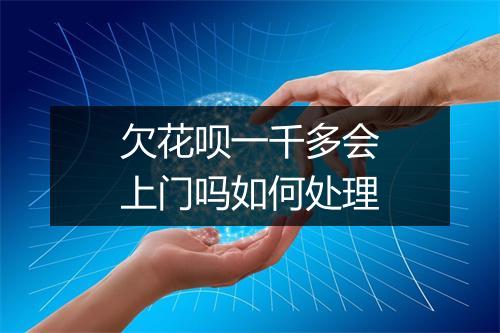 欠花呗一千多会上门吗如何处理