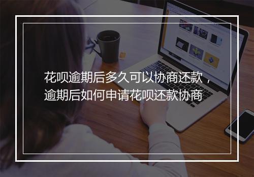 花呗逾期后多久可以协商还款，逾期后如何申请花呗还款协商