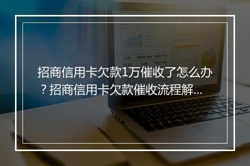 招商信用卡欠款1万催收了怎么办？招商信用卡欠款催收流程解析