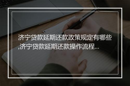 济宁贷款延期还款政策规定有哪些,济宁贷款延期还款操作流程详解