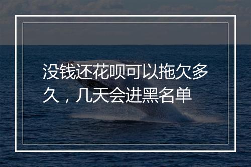 没钱还花呗可以拖欠多久，几天会进黑名单