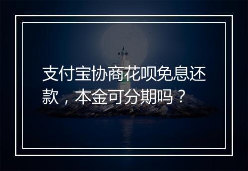 支付宝协商花呗免息还款，本金可分期吗？