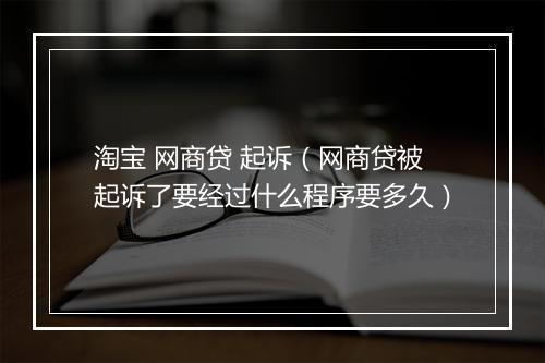 淘宝 网商贷 起诉（网商贷被起诉了要经过什么程序要多久）