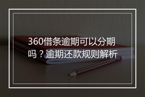 360借条逾期可以分期吗？逾期还款规则解析