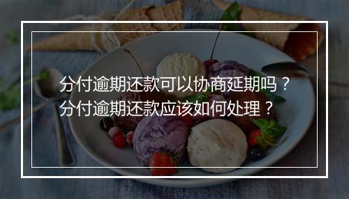 分付逾期还款可以协商延期吗？分付逾期还款应该如何处理？