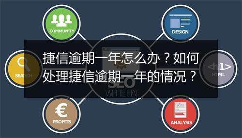 捷信逾期一年怎么办？如何处理捷信逾期一年的情况？