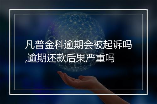 凡普金科逾期会被起诉吗,逾期还款后果严重吗